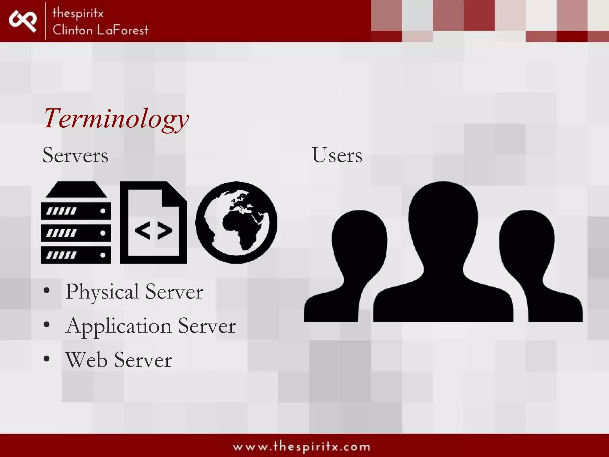 Terminology Servers • Physical Server • Application Server • Web Server Users