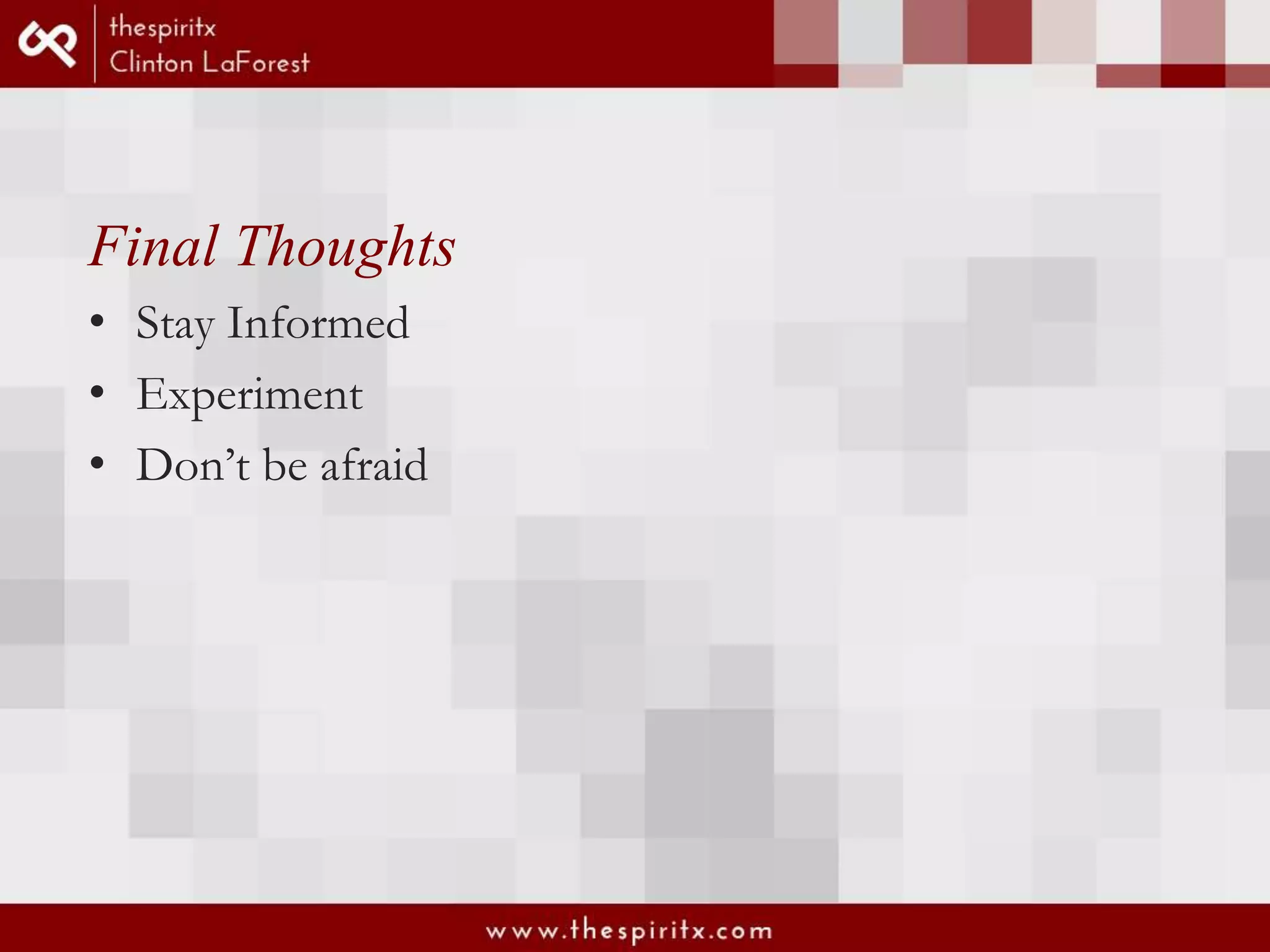 Final Thoughts • Stay Informed • Experiment • Don’t be afraid