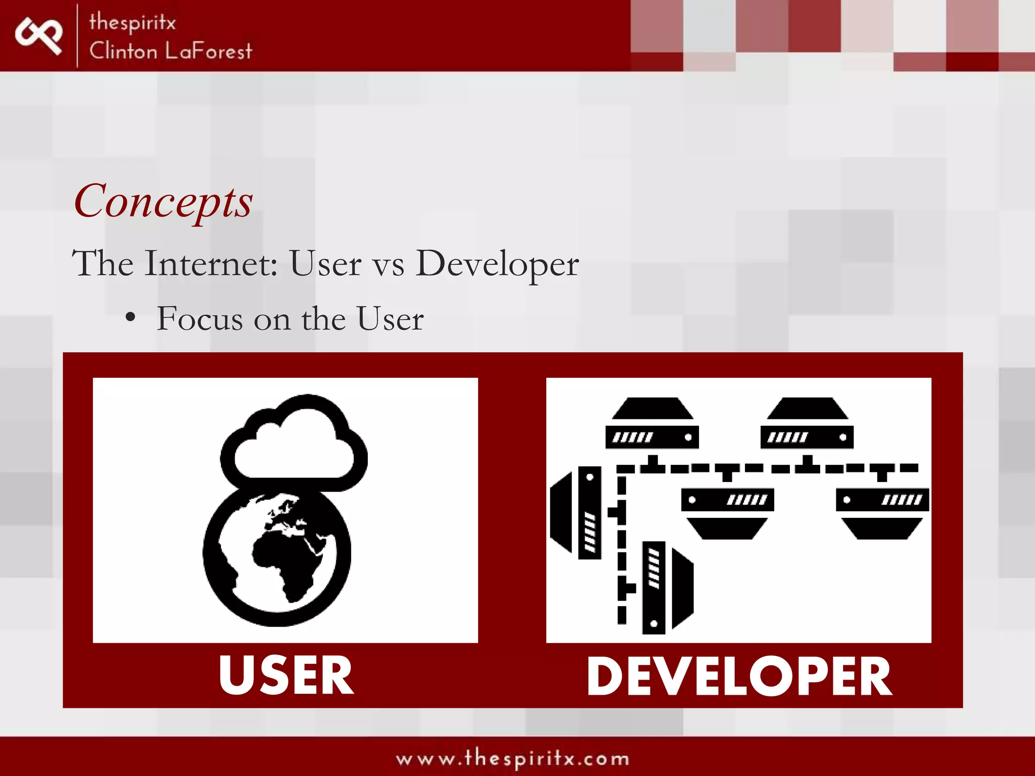Concepts The Internet: User vs Developer • Focus on the User USER DEVELOPER