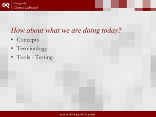 How about what we are doing today? 
• Concepts 
• Terminology 
• Tools - Testing 
 