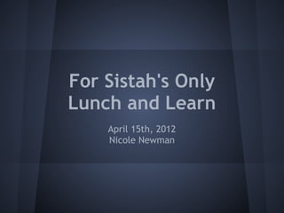 For Sistah's Only
Lunch and Learn
    April 15th, 2012
    Nicole Newman
 