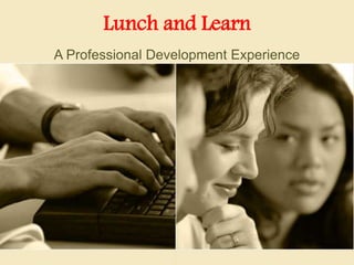 Lunch and Learn
A Professional Development Experience
 