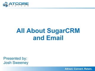All About SugarCRM and Email 
Presented by: Josh Sweeney 
 