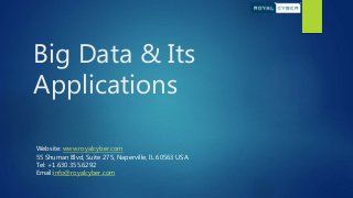 Big Data & Its
Applications
Website: www.royalcyber.com
55 Shuman Blvd, Suite 275, Naperville, IL 60563 USA.
Tel: +1.630.355.6292
Email:info@royalcyber.com
 
