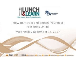 How to Attract and Engage Your Best
Prospects Online
Wednesday December 13, 2017
 