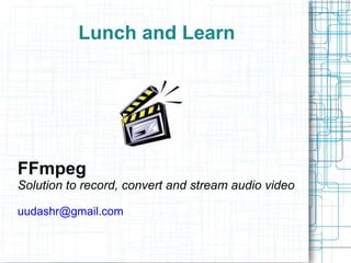 Lunch and Learn




FFmpeg
Solution to record, convert and stream audio video

uudashr@gmail.com
 