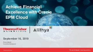 The world leader in serving scienceProprietary &Confidential
Achieve Financial
Excellence with Oracle
EPM Cloud
September 16, 2019
Ross Martin
Caroline Stenpeck
 