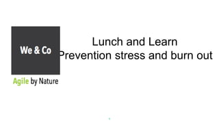 Lunch and Learn
Prevention stress and burn out
1
 