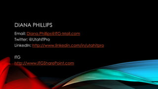 DIANA PHILLIPS
Email: Diana.Phillips@ITG-Mail.com
Twitter: @UtahITPro
LinkedIn: http://www.linkedin.com/in/utahitpro
ITG
http://www.ITGSharePoint.com
 