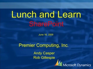 Lunch and Learn
     SharePoint
          June 16, 2009



 Premier Computing, Inc.
       Andy Casper
       Rob Gillespie
 