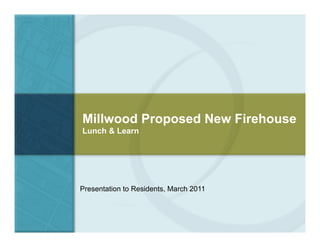 Millwood Proposed New Firehouse
Lunch & Learn
Presentation to Residents, March 2011
 