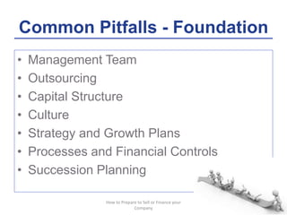 Common Pitfalls - Foundation
• Management Team
• Outsourcing
• Capital Structure
• Culture
• Strategy and Growth Plans
• P...