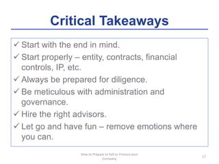 Critical Takeaways
 Start with the end in mind.
 Start properly – entity, contracts, financial
controls, IP, etc.
 Alwa...