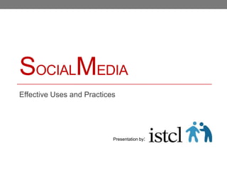 SOCIALMEDIA
Effective Uses and Practices




                           Presentation by:
 