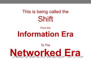This is being called the
          Shift
           From the


 Information Era
           To The


Networked Era
 