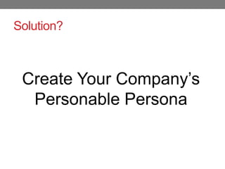 Solution?



 Create Your Company’s
  Personable Persona
 