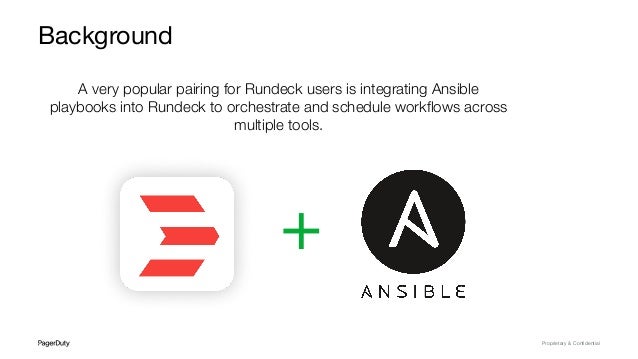 Proprietary & Conﬁdential
Background
A very popular pairing for Rundeck users is integrating Ansible
playbooks into Rundeck to orchestrate and schedule workﬂows across
multiple tools.
+
 