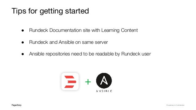 Proprietary & Conﬁdential
Tips for getting started
● Rundeck Documentation site with Learning Content
● Rundeck and Ansible on same server
● Ansible repositories need to be readable by Rundeck user
+
 