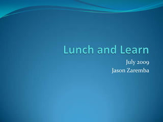 Lunch and Learn July 2009 Jason Zaremba 