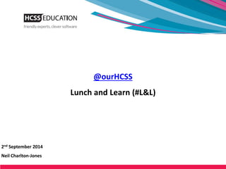 @ourHCSS 
Lunch and Learn (#L&L) 
2nd September 2014 
Neil Charlton-Jones 
 