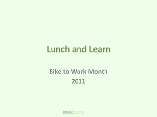Lunch and Learn

Bike to Work Month
        2011
 