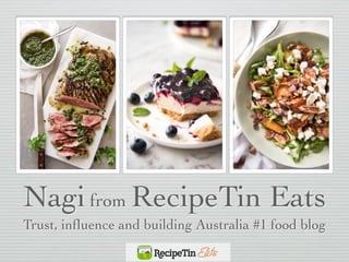 Nagifrom RecipeTin Eats
Trust, inﬂuence and building Australia #1 food blog
 