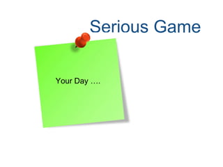 Serious Game
Your Day ….
 