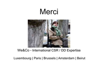 Merci
We&Co - International CSR / DD Expertise
Luxembourg | Paris | Brussels | Amsterdam | Beirut
 