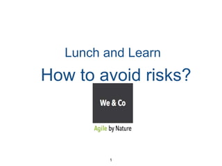 How to avoid risks?
Lunch and Learn
1
 