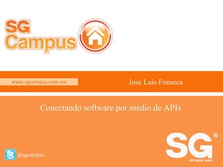 www.sgcampus.com.mx @sgcampus
www.sgcampus.com.mx
@sgcampus
Jose Luis Fonseca
Conectando software por medio de APIs
 