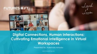 Digital Connections, Human Interactions:
Cultivating Emotional Intelligence in Virtual
Workspaces
Presented By: Aderinola Amoda
www.futuresoft-ng.com
 