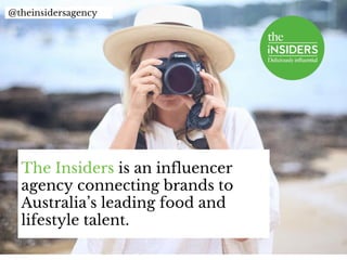 The Insiders is an influencer
agency connecting brands to
Australia’s leading food and
lifestyle talent.
@theinsidersagency
 