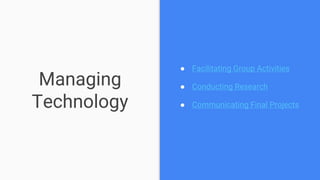Managing
Technology
● Facilitating Group Activities
● Conducting Research
● Communicating Final Projects
 