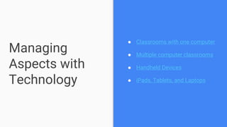 Managing
Aspects with
Technology
● Classrooms with one computer
● Multiple computer classrooms
● Handheld Devices
● iPads, Tablets, and Laptops
 