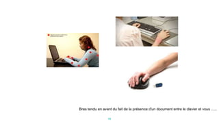 13
Bras tendu en avant du fait de la présence d’un document entre le clavier et vous …..
 