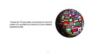 2
Toutes les 15 secondes une personne meurt des
suites d’un accident du travail ou d’une maladie
professionnelle
 