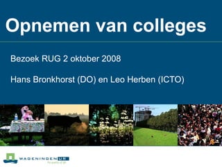 Opnemen van colleges Bezoek RUG 2 oktober 2008 Hans Bronkhorst (DO) en Leo Herben (ICTO) 