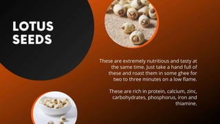 Lotus Seeds
These are extremely nutritious and tasty at the same time. Just take a hand full
of these and roast them in so...