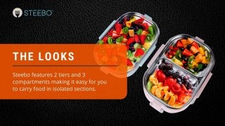 The Looks
Steebo features 2 tiers and 3 compartments making it easy for you to
carry food in isolated sections.
 
