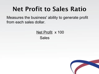 Net Profit to Sales Ratio
Measures the business' ability to generate profit
from each sales dollar.
Net Profit x 100
Sales
 