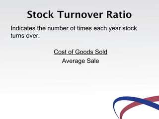 Stock Turnover Ratio
Indicates the number of times each year stock
turns over.
Cost of Goods Sold
Average Sale
 