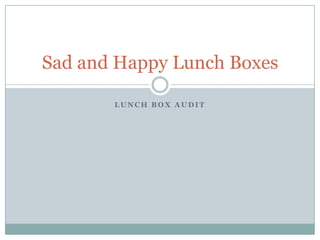 Sad and Happy Lunch Boxes
LUNCH BOX AUDIT

 