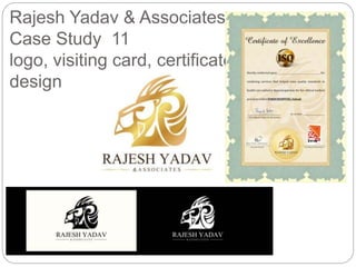 Rajesh Yadav & Associates 
Case Study 11 
logo, visiting card, certificate 
design 
 