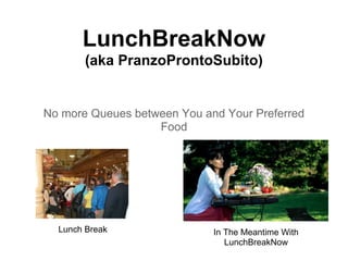 LunchBreakNow
       (aka PranzoProntoSubito)


No more Queues between You and Your Preferred
                   Food




  Lunch Break                In The Meantime With
                                LunchBreakNow
 