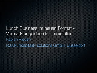Lunch Business im neuen Format -
Vermarktungsideen für Immobilien
Fabian Rieden
R.U.N. hospitality solutions GmbH, Düsseldorf
 