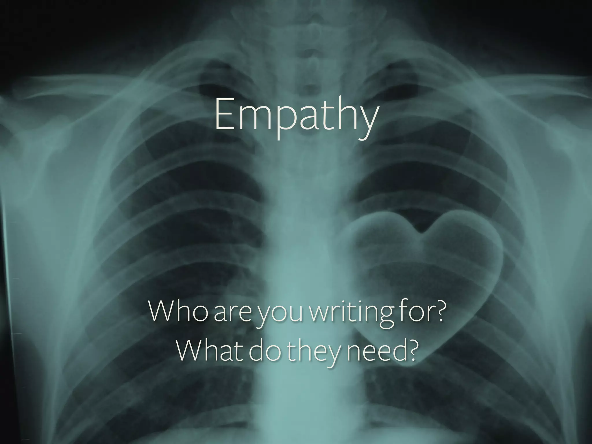 Empathy	
  

Who are you writing for?
What do they need?

 