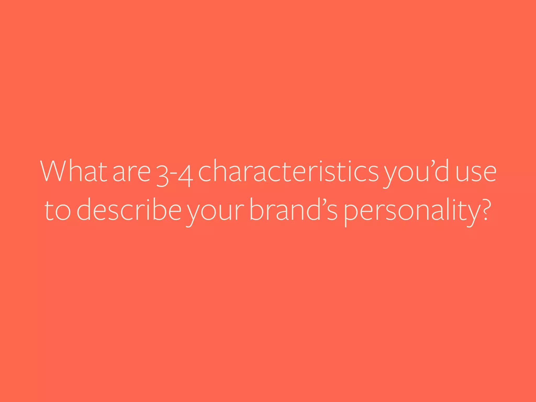What are 3-4 characteristics you’d use
to describe your brand’s personality?

 