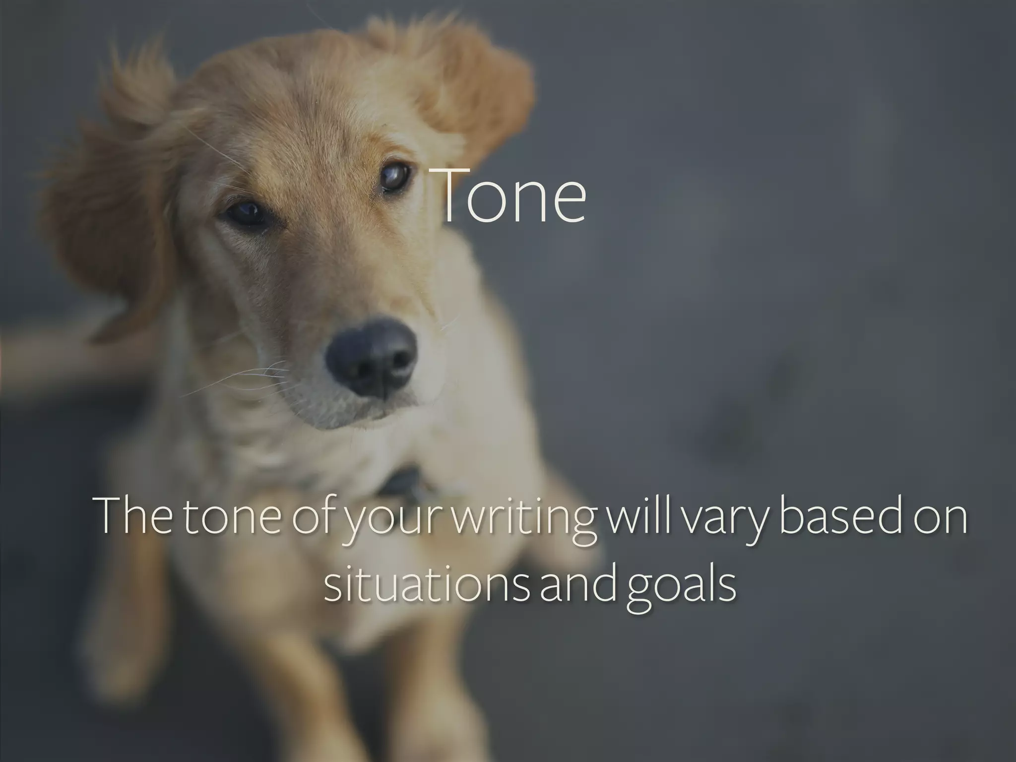 Tone	
  

The tone of your writing will vary based on
situations and goals

 