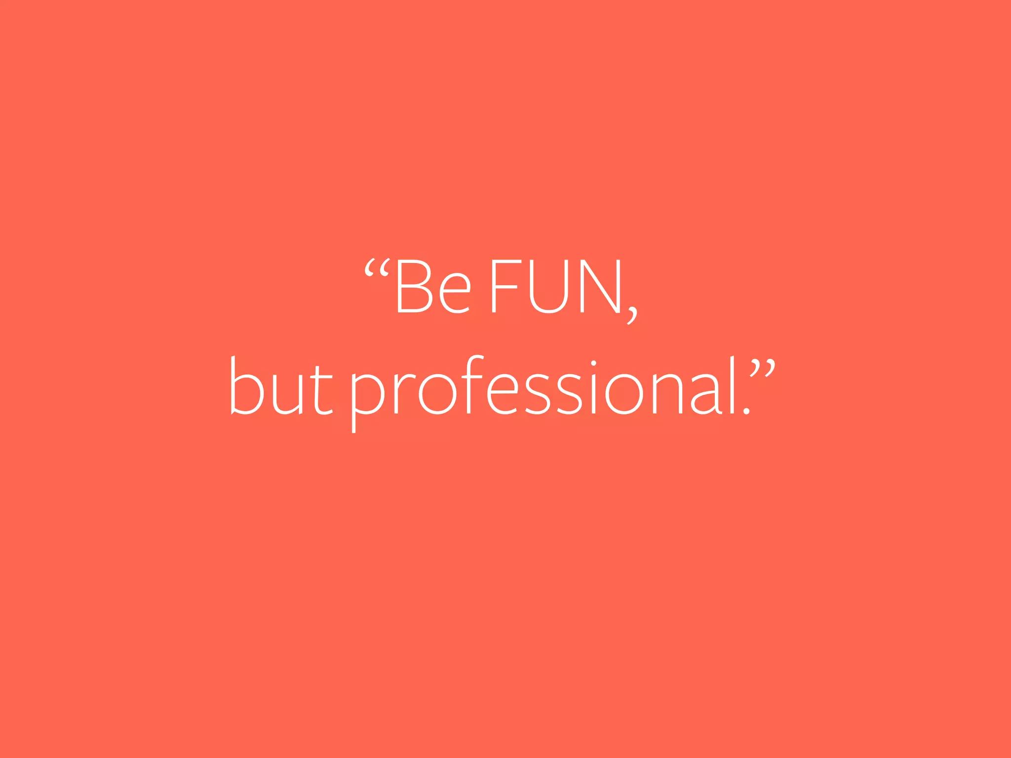 “Be FUN,
but professional.”

 