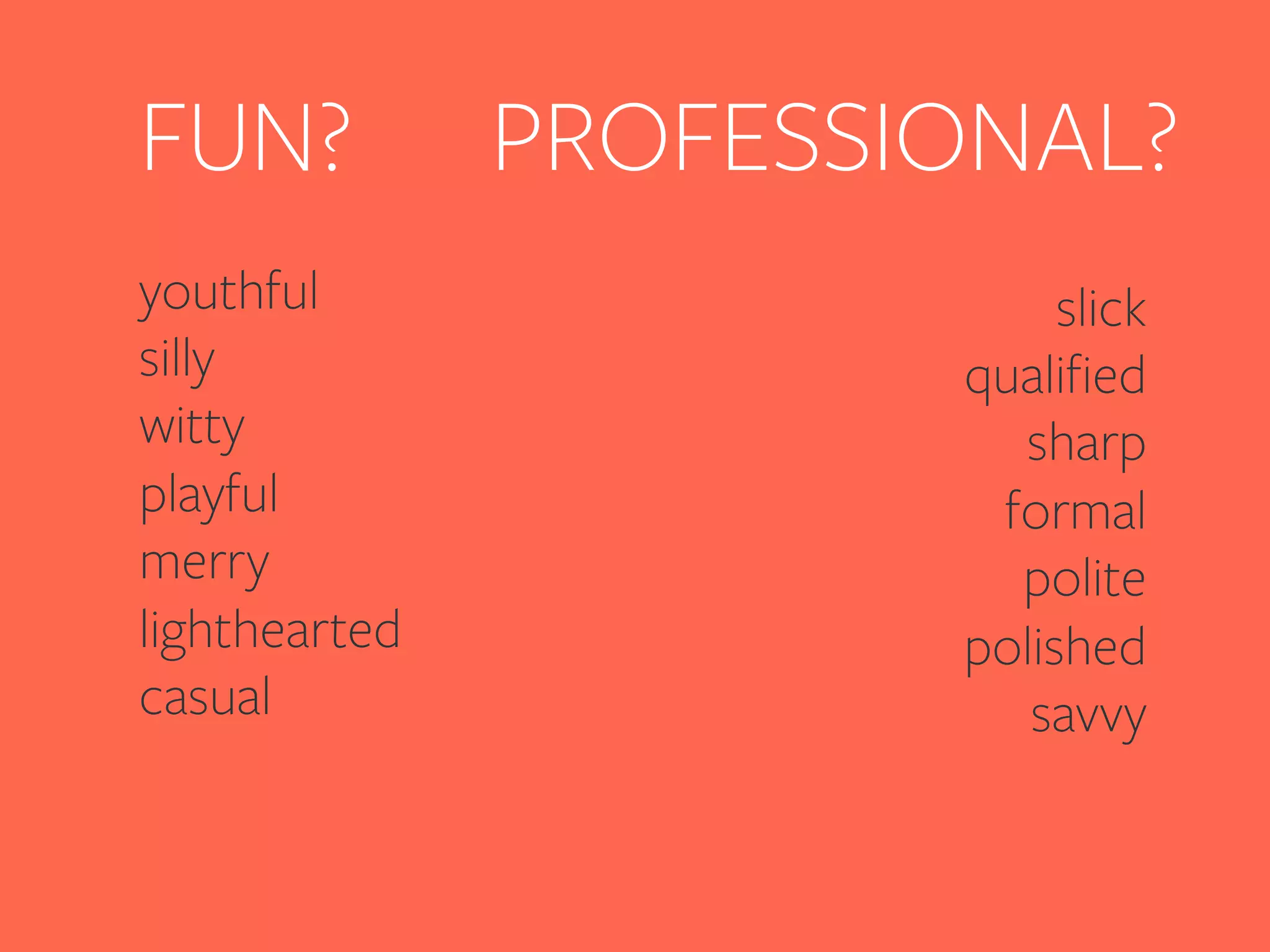 FUN?
youthful
silly
witty
playful
merry
lighthearted
casual

PROFESSIONAL?
slick
qualified
sharp
formal
polite
polished
savvy

 
